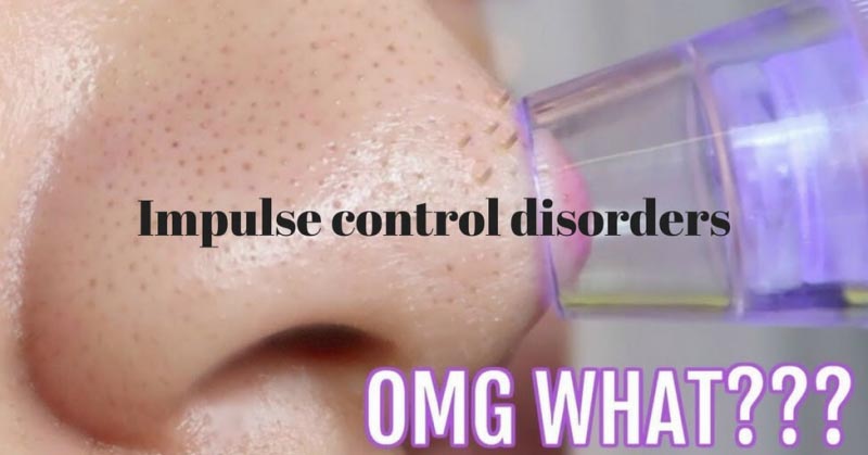 Impulse Control Disorders: Many Itches To Scratch And Blackheads To Pop