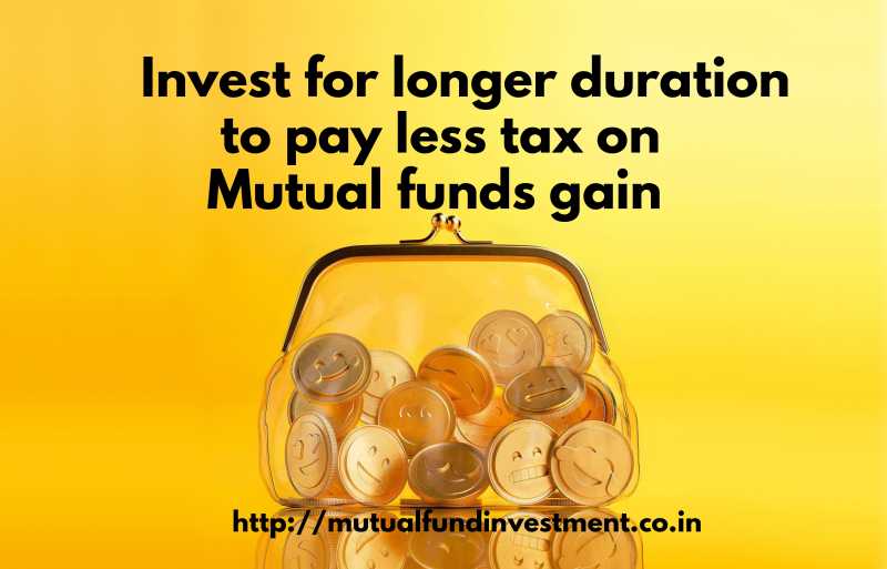 Invest For Longer Duration To Less Tax On Mutual Funds Gain.