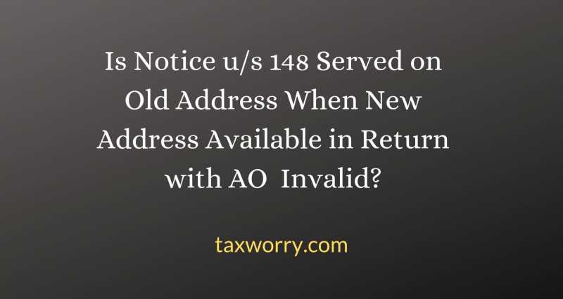 Is Notice U/s 148 Served On Old Address When New Address Available In Return With AO Invalid? - Taxworry.com