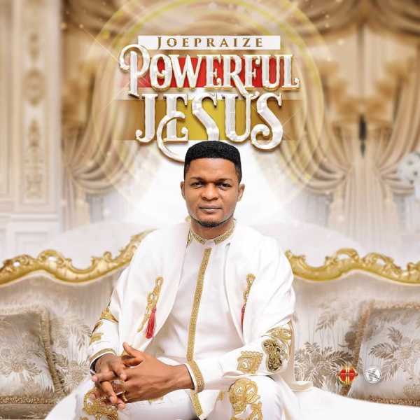 Joe Praize - Powerful Jesus | Mp3 Download » RealchannelNg
