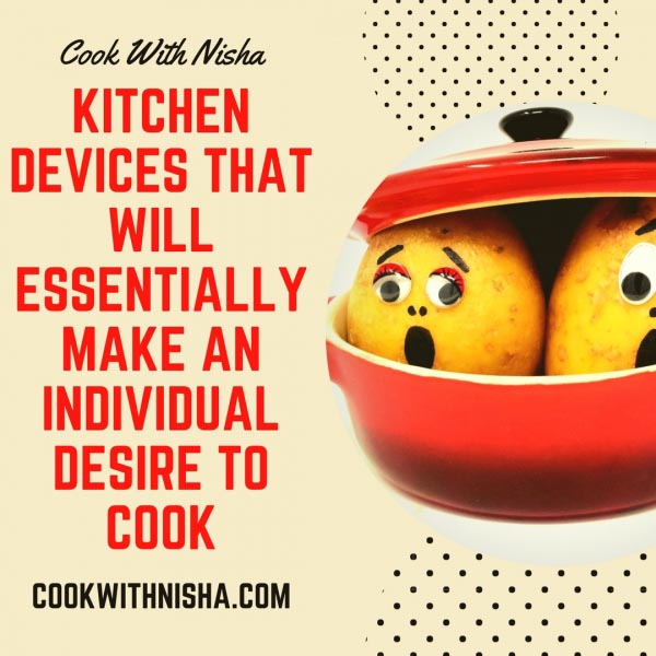 KITCHEN DEVICES THAT WILL ESSENTIALLY MAKE AN INDIVIDUAL DESIRE TO COOK