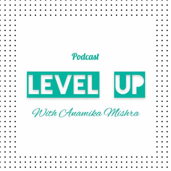 Level Up With Anamika Mishra -A Podcast -