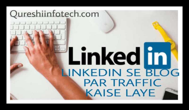 LinkedIn Profile Se Blog Par Traffic Kaise Laye - Qureshi Infotech