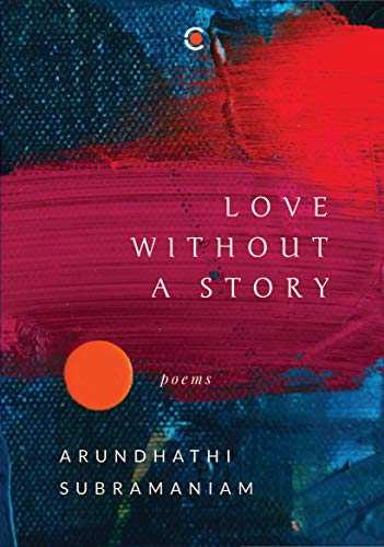 Love Without A Story: Poems By Arundhathi Subramaniam