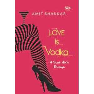 Love Is Vodka, A Shot Ain’t Enough ! By Amit Shankar