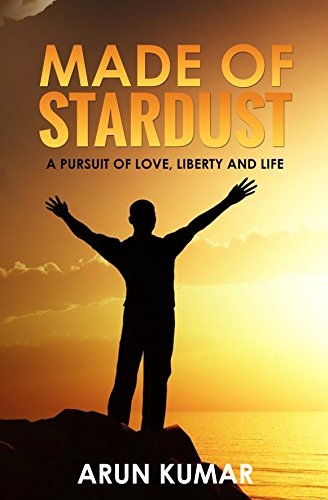 MADE OF STARDUST - A Pursuit Of Love, Liberty, And Life By ARUN KUMAR
