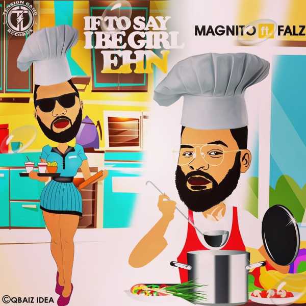 Magnito Ft Falz - If To Say I Be Girl Ehn | Mp3 Download