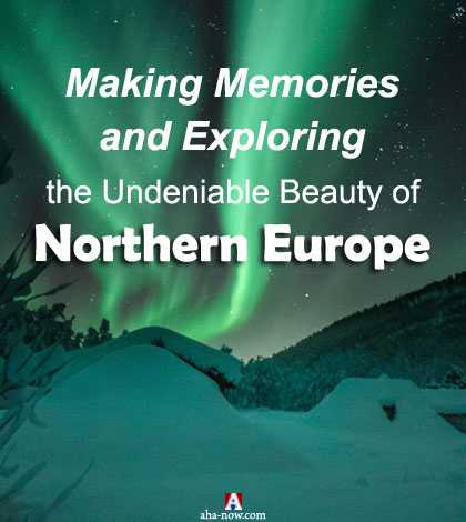 Making Memories And Exploring The Undeniable Beauty Of Northern Europe