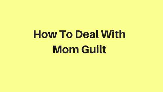 Mom Guilt And How I Deal With It