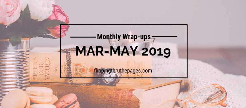 Monthly Wrap-ups | March-May 2019 - Flipping Through The Pages