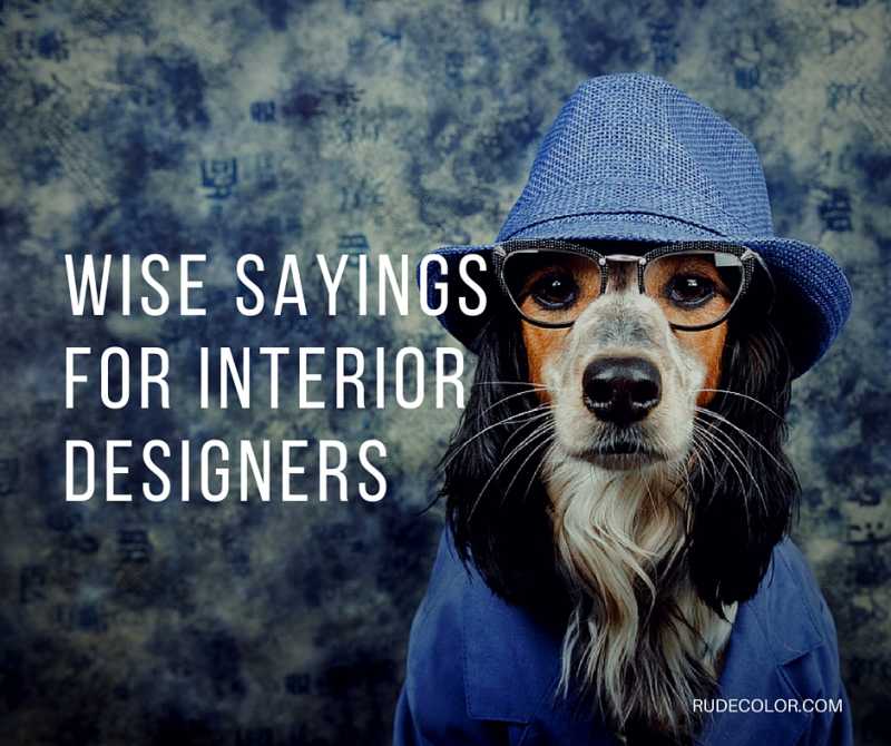 More Wise Sayings For Interior Designers
