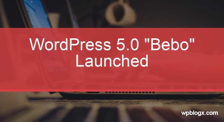 Most Awaited And Excited WordPress 5.0 Launched - WPBlogX
