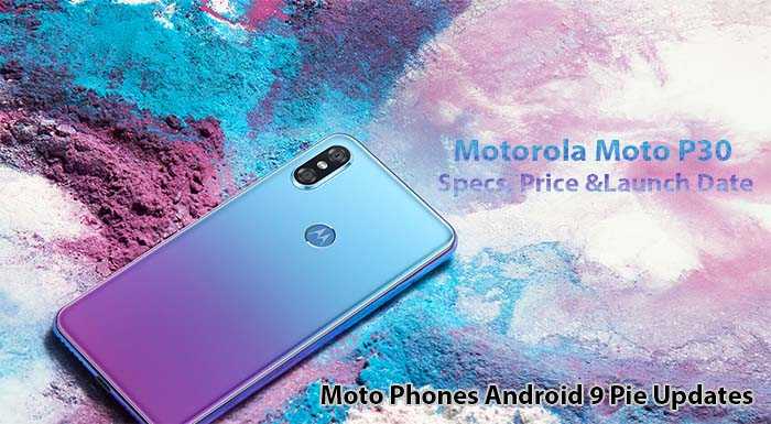 Motorola Moto P30 Specs, Price; Moto Phones Android 9 Pie Updates
