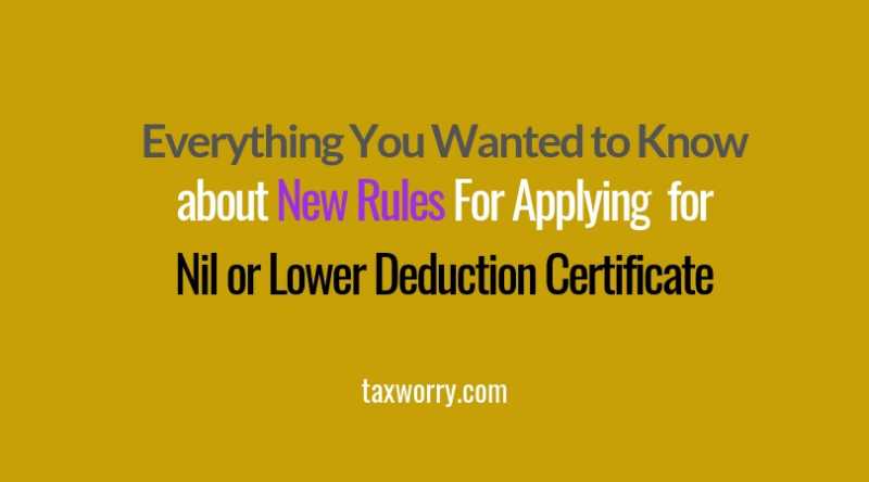 New Rules For Applying & Issue Of Lower Or Nil Deduction Certificate Simplified ! - Taxworry.com