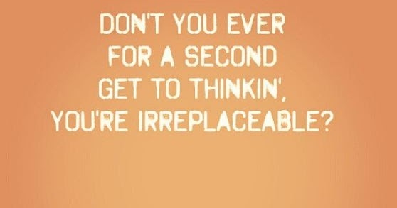 No Matter How Good You Are, You Can Always Be Replaced