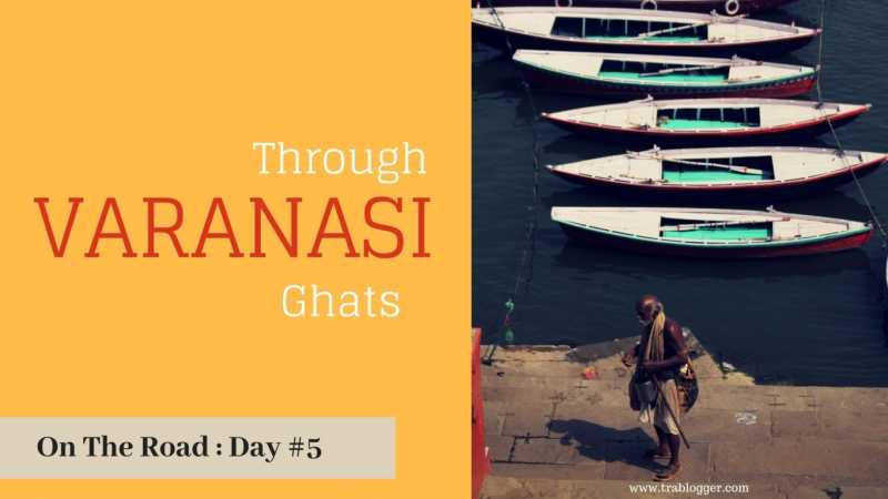 On The Road : Day #5 | Through Varanasi Ghats - Trablogger