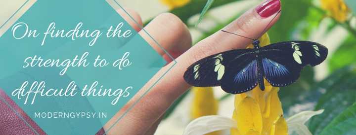 On Finding The Strength To Do Difficult Things | Modern Gypsy