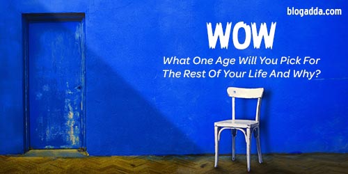 One Age I Will Pick For The Rest Of My Life And Here Is Why…