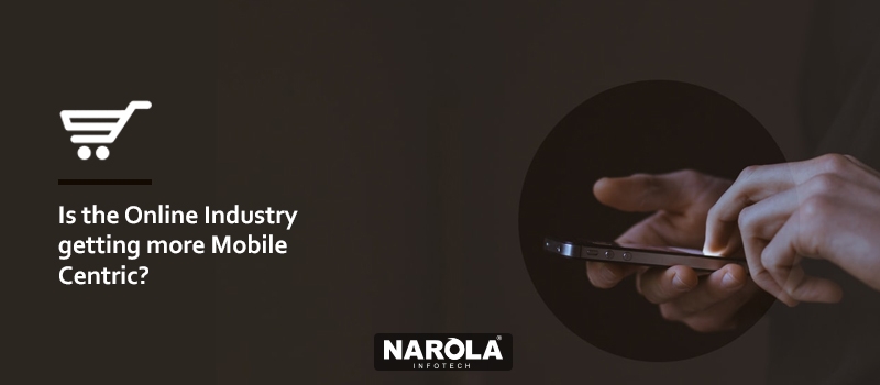 Online Industry - Mobile Centric Or Web Centric? - Check In Narola Blog