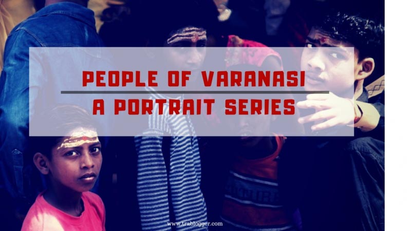 People Of Varanasi | Photo Series - Trablogger