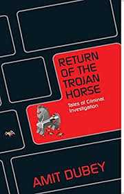 Return Of The Trojan Horse: Tales Of Criminal Investigation By Amit Dubey