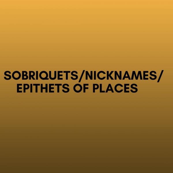 SOBRIQUETS/NICKNAMES/EPITHETS OF PLACES