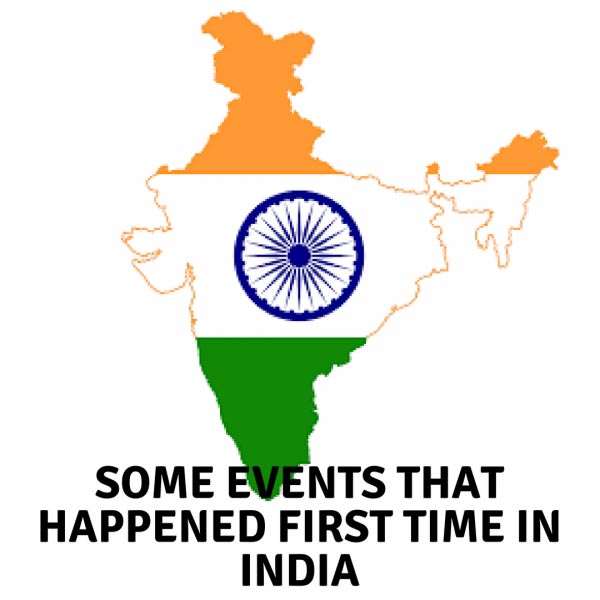 SOME EVENTS THAT HAPPENED FIRST TIME IN INDIA