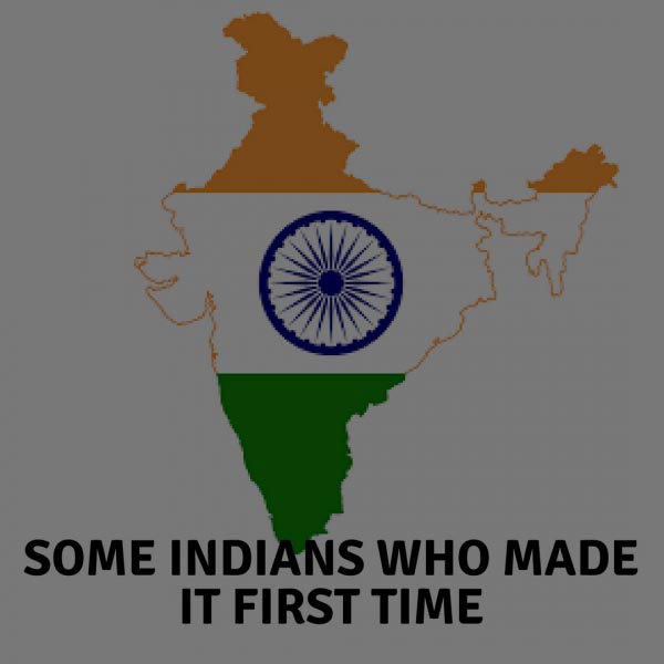 SOME INDIANS WHO MADE IT FIRST TIME ,FIRST IN