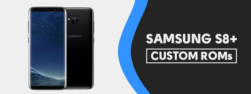 Samsung S8+ Custom ROMs [List] - Fast & Stable (Download Link) - Extra Catchy
