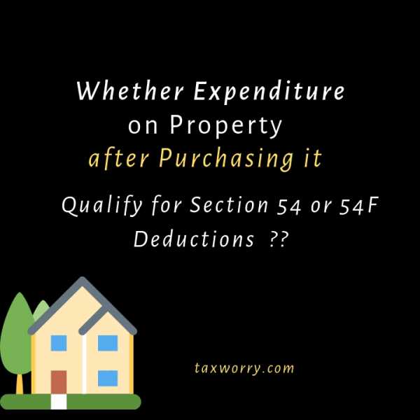 Sec.54 Or 54F: Whether Expenditure On Property After Purchasing It, Qualify For Deduction ??? - Taxworry.com