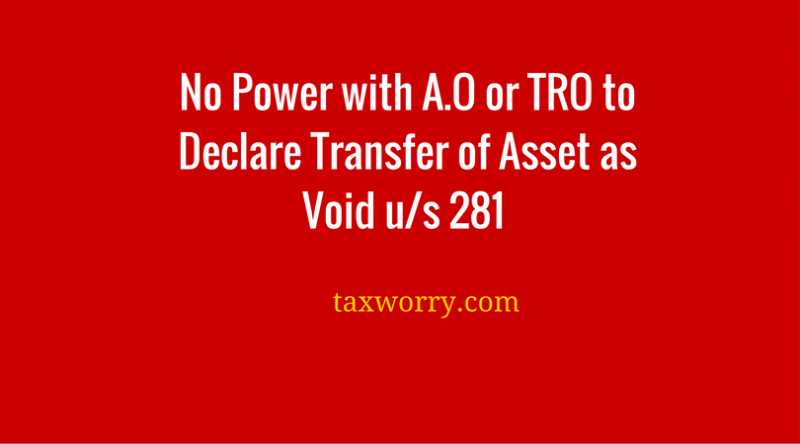 Section 281 : TRO Or A.O Not Empowered To Declared Transfer As Void - Taxworry.com