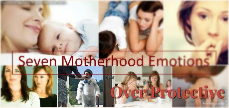 Seven MotherHood Emotions:                      Overprotective