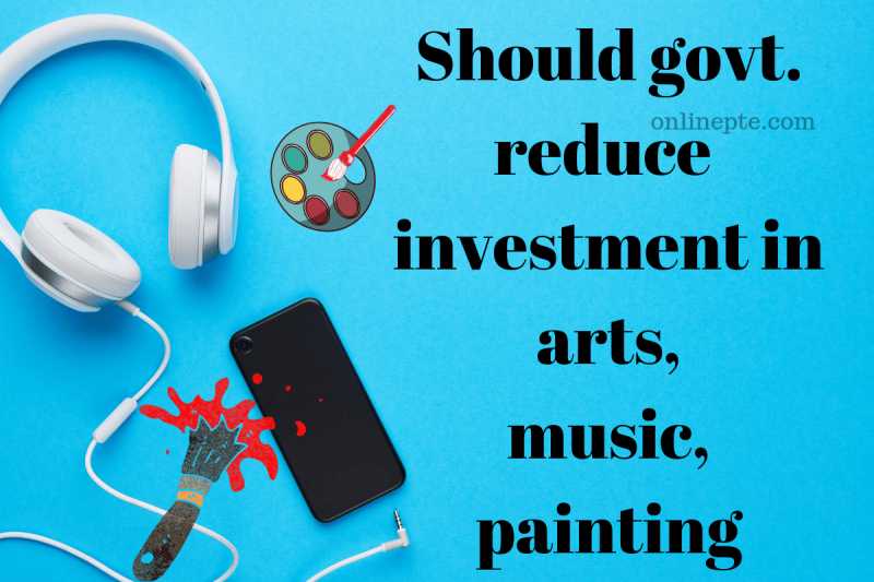 Should Govt. Reduce Investment In Arts, Music, Painting 118 - Online PTE