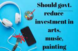 should govt. reduce investment in arts, music, painting 118 - online pte