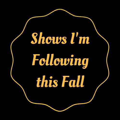 Shows I’m Following This Fall