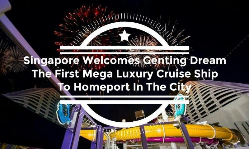 Singapore Welcomes Genting Dream, The First Mega Luxury Cruise Ship To Homeport In The City - Man Of Wanders