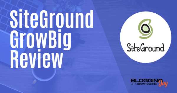 SiteGround GrowBig Review 2019 (Affordable WordPress Hosting For Your Blog)