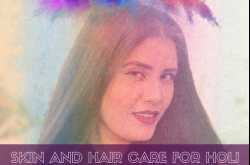 Skin and Hair Care for Holi - Makeup and Body Blog