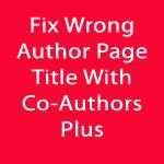 Solution To Wrong Author Page Title With Yoast SEO And Co-Authors Plus Plugin