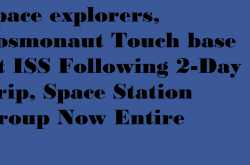 Space explorers, Cosmonaut Touch base At ISS Following 2-Day Trip, Space Station Group Now Entire - Being Top 10