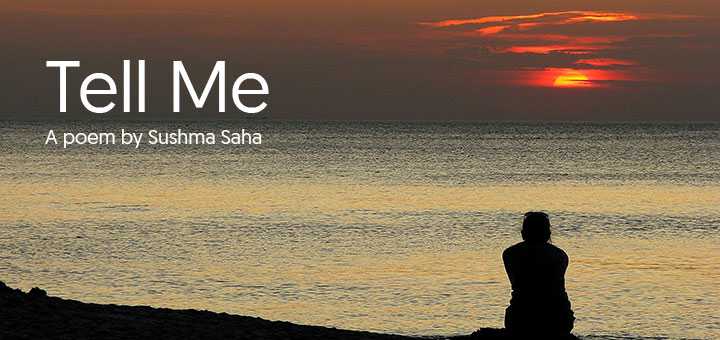 Tell Me | Poem By Sushma Saha