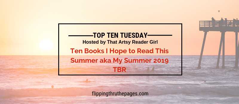 Ten Books I Hope To Read This Summer Aka My Summer 2019 TBR - Flipping Through The Pages