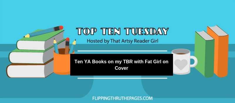 Ten YA Books On My TBR With Fat Girl On Cover | Top Ten Tuesday - Flipping Through The Pages