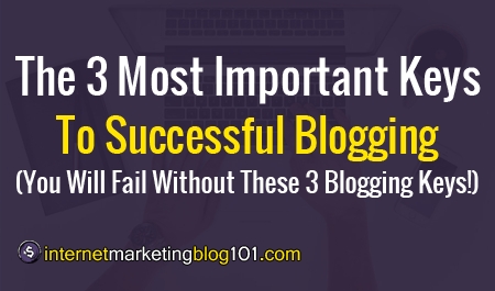 The 3 Most Important Keys To Successful Blogging (You Must Know This!)