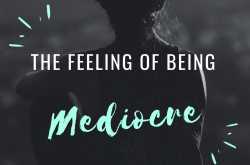the feeling of being ‘mediocre’