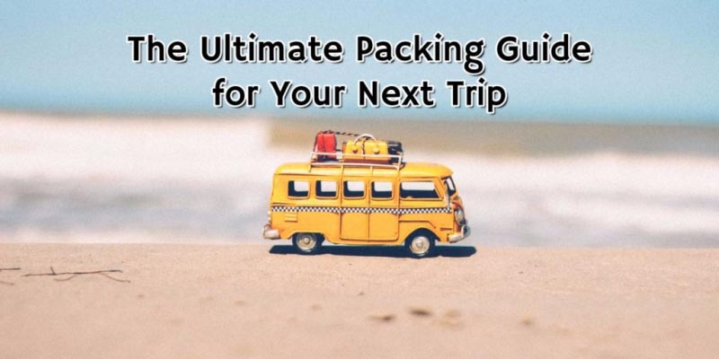 The Ultimate Packing Guide For Your Next Trip - IMTravelin