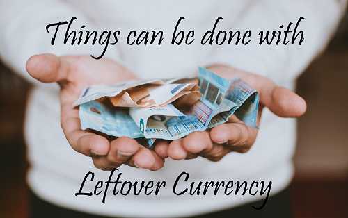 Things That Can Be Done With Leftover Currency