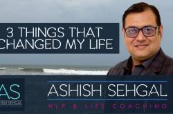 Three things that changed my life! - NLP Training & Life Coaching - Gurgaon, Delhi, Goa