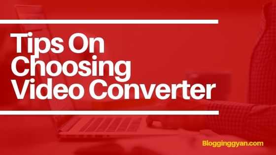 Tips On Choosing A Reliable Video Converter - BloggingGyan - Bloggers Who Inspire