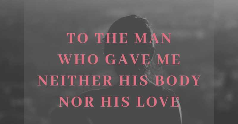To The Man Who Gave Me Neither His Body Nor His Love